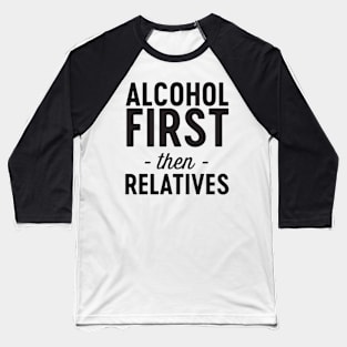 Alcohol then relatives Baseball T-Shirt